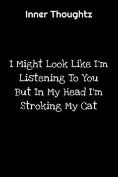Inner Thoughtz: I Might Look Like I'm Listening To You But In My Head I'm Stroking My Cat: 100 Page Lined Notebook