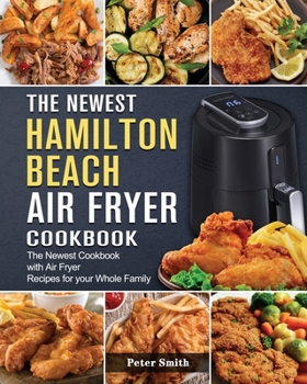 Paperback The Newest Hamilton Beach Air Fryer Cookbook: The Newest Cookbook with Air Fryer Recipes for your Whole Family Book