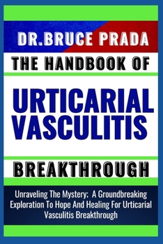 Paperback The Handbook of Urticarial Vasculitis Breakthrough: Unraveling The Mystery; A Groundbreaking Exploration To Hope And Healing For Urticarial Vasculitis Book