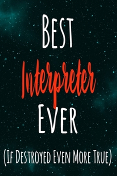 Best Interpreter Ever (If Destroyed Even More True): The perfect gift for the professional in your life - Funny 119 page lined journal!