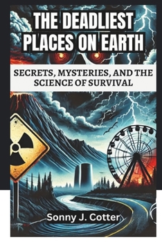 THE DEADLIEST PLACES ON EARTH: SECRETS, MYSTERIES, AND THE SCIENCE OF SURVIVAL: Deadly Beauty, Unforgiving Nature, and the Dark Secrets Behind Earth’s Most Dangerous Places