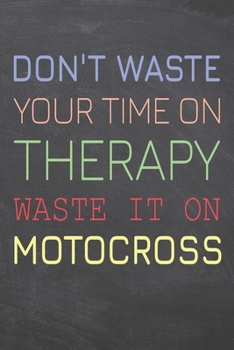 Don't Waste Your Time On Therapy Waste It On Motocross: Motocross Notebook, Planner or Journal | Size 6 x 9 | 110 Dot Grid Pages | Office Equipment, ... Motocross Gift Idea for Christmas or Birthday