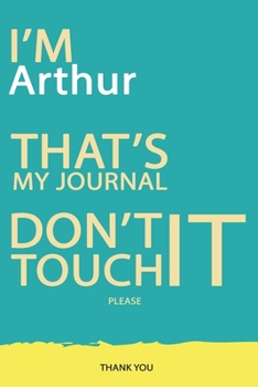 Arthur : DON'T TOUCH MY NOTEBOOK PLEASE Unique customized Gift for Arthur - Journal for Boys / men with beautiful colors Blue and Yellow, Journal to ... male ( Arthur notebook): best gift for Arthur