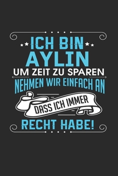 Ich bin Aylin Um Zeit zu sparen nehmen wir einfach an dass ich immer Recht habe!: Notizbuch mit 110 linierten Seiten, als Geschenk ideal, auch als Dekoration verwendbar (German Edition)