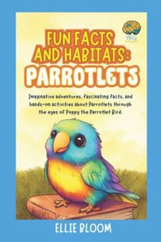 Fun Facts and Habitats: Parrotlets: Imaginative adventures, fascinating facts, and hands-on activities about Parrotlets through the eyes of Poppy the Parrotlet Bird (Tiny Thinkers)