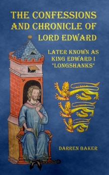 The Confessions and Chronicle of Lord Edward: Later known as Edward I "Longshanks"