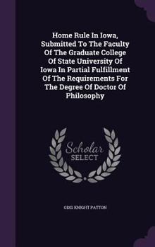 Home Rule in Iowa, Submitted to the Faculty of the Graduate College of State University of Iowa in Partial Fulfillment of the Requirements for the Degree of Doctor of Philosophy