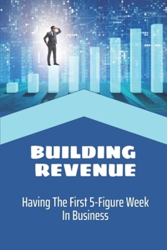 Paperback Building Revenue: Having The First 5-Figure Week In Business: Building For Better Revenue Book