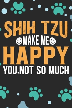 Shih Tzu Make Me Happy You, Not So Much: Cool Shih Tzu Dog Journal Notebook - Shih Tzu Puppy Lover Gifts – Funny Shih Tzu Dog Notebook - Shih Tzu Owner Gifts. 6 x 9 in 120 pages