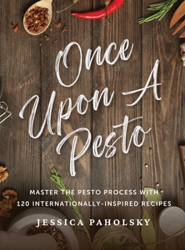 Once Upon a Pesto: Master the Pesto Process with 120 Internationally-Inspired Recipes