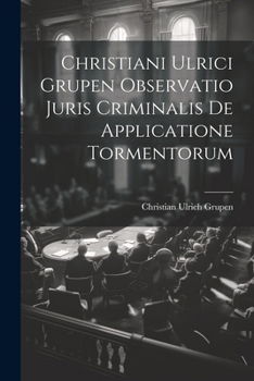 Paperback Christiani Ulrici Grupen Observatio Juris Criminalis De Applicatione Tormentorum Book