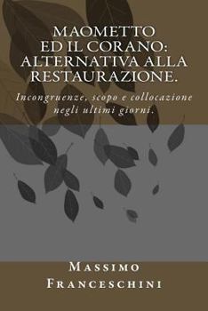 Paperback Maometto ed il Corano: alternativa alla restaurazione.: Incongruenze, scopo e collocazione negli ultimi giorni. [Italian] Book