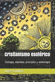 Cristianismo Esot�rico: Teolog�a, Alquimia, Principios Y Simbolog�a