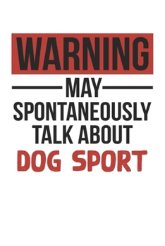 Warning May Spontaneously Talk About DOG SPORT Notebook DOG SPORT Lovers OBSESSION Notebook A beautiful: Lined Notebook / Journal Gift, , 120 Pages, 6 ... Hobby , DOG SPORT Lover, Personalized Journa