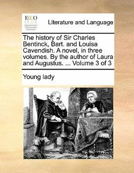 The history of Sir Charles Bentinck, Bart. and Louisa Cavendish. A novel, in three volumes. By the author of Laura and Augustus. ... Volume 3 of 3