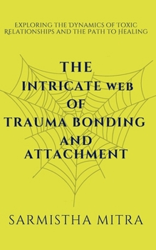 The Intricate Web of Trauma Bonding and Attachment: Exploring the Dynamics of Toxic Relationships and the Path to Healing (1)