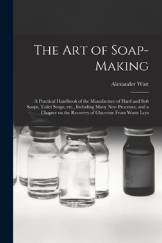 Paperback The Art of Soap-making: a Practical Handbook of the Manufacture of Hard and Soft Soaps, Toilet Soaps, Etc., Including Many New Processes, and Book
