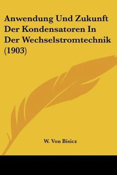 Paperback Anwendung Und Zukunft Der Kondensatoren In Der Wechselstromtechnik (1903) [German] Book