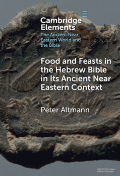 Food and Feasts in the Hebrew Bible in Its Ancient Near Eastern Context (Elements in the Ancient Near Eastern World and the Bible)