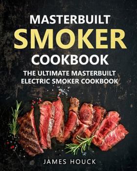 Masterbuilt Smoker Cookbook: The Ultimate Masterbuilt Electric Smoker Cookbook: Simple and Delicious Electric Smoker Recipes for Your Whole Family