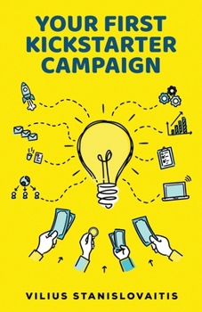 Paperback Your First Kickstarter Campaign: Step by Step Guide to Launching a Successful Crowdfunding Project Book