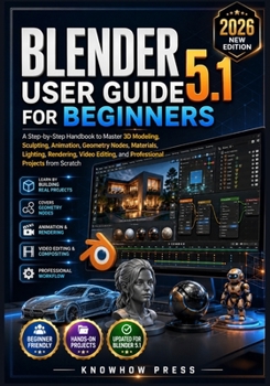 Paperback Blender 5.1 User Guide for Beginners: A Step-by-Step Handbook to Master 3D Modeling, Sculpting, Animation, Geometry Nodes, Materials, Lighting, Render Book
