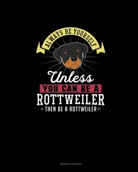 Paperback Always Be Yourself Unless You Can Be A Rottweiler Then Be A Rottweiler: Prayer Journal Book