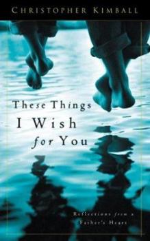 Paperback These Things I Wish for You: Reflections from a Father's Heart Book