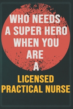 Who Needs A Super Hero When You Are A Licensed Practical Nurse: Cool Gift Notebook for A Licensed Practical Nurse: Boss, Coworkers, Colleagues, ... Composition White Blank Lined, Matte Finish.