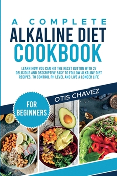 Paperback A Complete Alkaline Diet Cookbook for Beginners: Learn How You Can Hit the Reset Button with 27 Delicious and Descriptive Easy to Follow Alkaline Diet Book