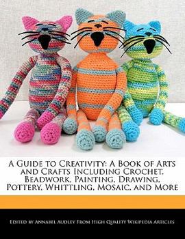 Paperback A Guide to Creativity: A Book of Arts and Crafts Including Crochet, Beadwork, Painting, Drawing, Pottery, Whittling, Mosaic, and More Book