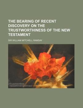 The Bearing of Recent Discovery on the Trustworthiness of the New Testament