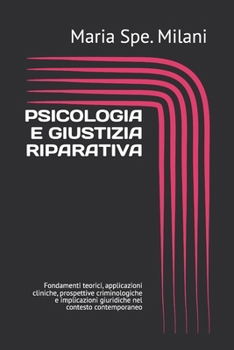 PSICOLOGIA E GIUSTIZIA RIPARATIVA: Fondamenti teorici, applicazioni cliniche, prospettive criminologiche e implicazioni giuridiche nel contesto contemporaneo (Italian Edition)