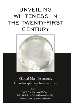Hardcover Unveiling Whiteness in the Twenty-First Century: Global Manifestations, Transdisciplinary Interventions Book