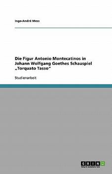 Die Figur Antonio Montecatinos in Johann Wolfgang Goethes Schauspiel "Torquato Tasso
