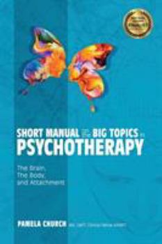 Paperback Short Manual on the Big Topics in Psychotherapy: The Brain, The Body, and Attachment Book