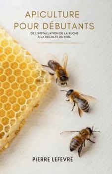 Paperback Apiculture Pour Débutants: De L'Installation De La Ruche À La Récolte Du Miel [French] Book