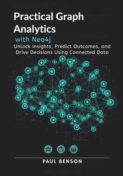Paperback Practical Graph Analytics with Neo4j: Unlock Insights, Predict Outcomes, and Drive Decisions Using Connected Data Book