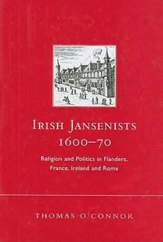 Hardcover Irish Jansenists, 1600-70: Religion and Politics in Flanders, France, Ireland and Rome Book