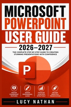 Paperback Microsoft PowerPoint User Guide 2026-2027: The Complete Beginner-to-Advanced Handbook for Creating Professional Presentations, Mastering Templates, An Book