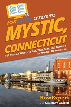 Paperback HowExpert Guide to Mystic, Connecticut: 101 Tips on Where to Eat, Play, Stay, and Explore in Mystic, Connecticut Book