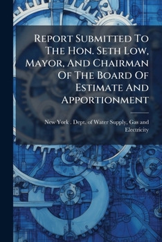 Report Submitted To The Hon. Seth Low, Mayor, And Chairman Of The Board Of Estimate And Apportionment...