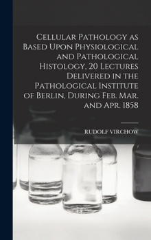 Hardcover Cellular Pathology as Based Upon Physiological and Pathological Histology, 20 Lectures Delivered in the Pathological Institute of Berlin, During Feb. Book