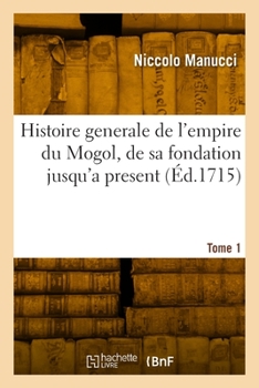 Paperback Histoire Generale de l'Empire Du Mogol, de Sa Fondation Jusqu'a Present. Tome 1 [French] Book