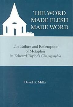 Hardcover The Word Made Flesh Made Word: The Failure and Redemption of Metaphor in Edward Taylor's Christographia Book