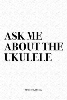 Paperback Ask Me About The Ukulele: A 6x9 Inch Diary Notebook Journal With A Bold Text Font Slogan On A Matte Cover and 120 Blank Lined Pages Makes A Grea Book