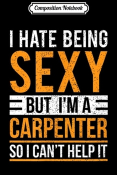 Paperback Composition Notebook: I hate being sexy but I'm a carpenter funny job Journal/Notebook Blank Lined Ruled 6x9 100 Pages Book