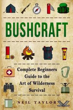 Paperback Bushcraft: Bushcraft Complete Begginers Guide To The Art Of Wilderness Survival Book