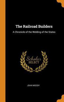 The Railroad Builders: A Chronicle of the Welding of the States - Book #38 of the Chronicles of America
