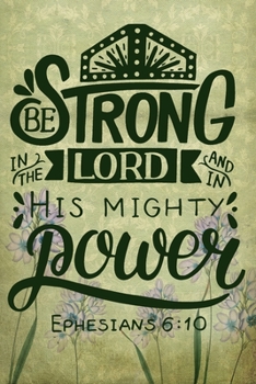 Be Strong In The Lord And In His Mighty Power Ephesians 6:10: A Guide for Scripture, Devotional Prayer Notebook, Prayer Journal, Thanks, and Spiritual ... and Thanks, Devotional Prayer Notebook.